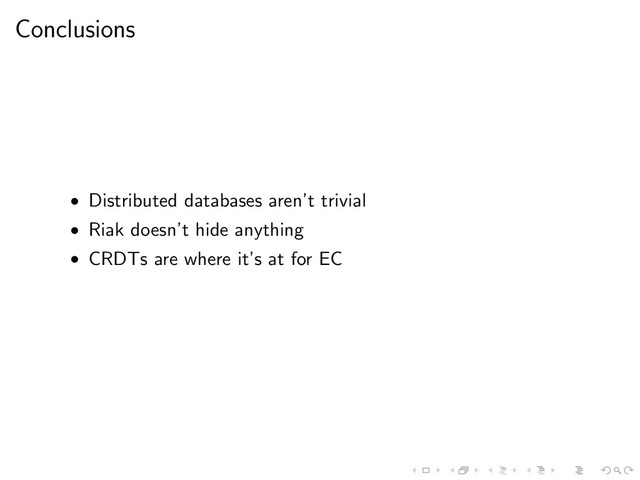 Conclusions
• Distributed databases aren’t trivial
• Riak doesn’t hide anything
• CRDTs are where it’s at for EC
