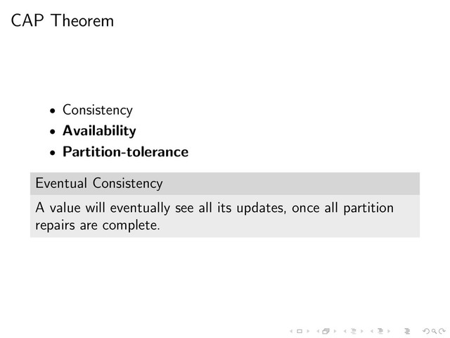 CAP Theorem
• Consistency
• Availability
• Partition-tolerance
Eventual Consistency
A value will eventually see all its updates, once all partition
repairs are complete.
