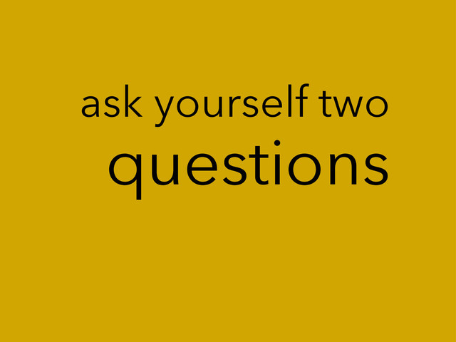 questions
ask yourself two
