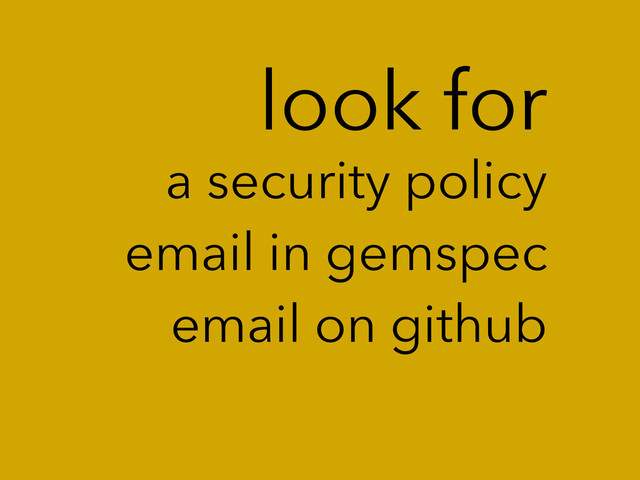 look for
a security policy
email in gemspec
email on github
