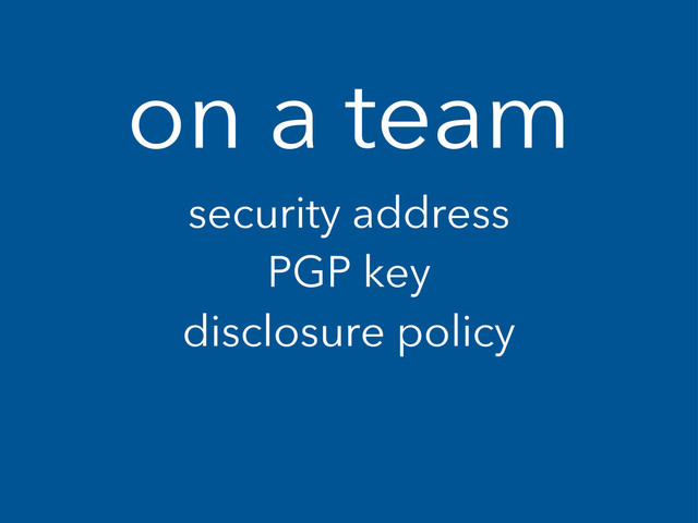 on a team
security address
PGP key
disclosure policy
