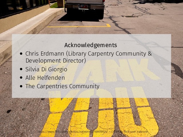 Acknowledgements
• Chris Erdmann (Library Carpentry Community &
Development Director)
• Silvia Di Giorgio
• Alle Helfenden
• The Carpentries Community
https://www.ﬂickr.com/photos/nateone/3768979925/ – CC-BY by ﬂick user nateone
