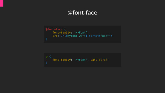 @font-face {
font-family: 'MyFont';
src: url(myfont.woff) format('woff');
}
@font-face
p {
font-family: 'MyFont', sans-serif;
}

