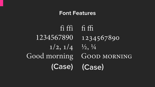 fi ffi

ﬃ
1234567890
/, / ½, ¼
Good morning G 
Font Features
(Case) Case
