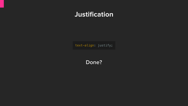 Justiﬁcation
text-align: justify;
Done?
