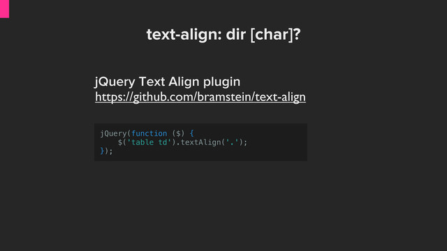 jQuery(function ($) {
$('table td').textAlign('.');
});
jQuery Text Align plugin
https://github.com/bramstein/text-align
text-align: dir [char]?
