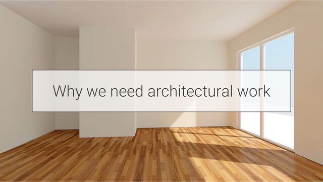 Why we need architectural work
