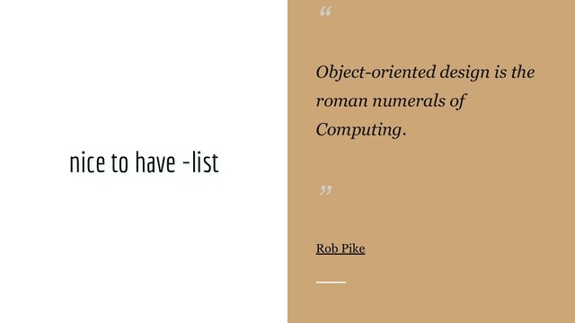 @blackbeard0x14e
nice to have -list
“
Object-oriented design is the
roman numerals of
Computing.
”
Rob Pike
