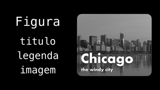 Chicago
the windy city
Figura
titulo
imagem
legenda
