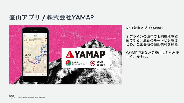 © 2023, Amazon Web Services, Inc. or its affiliates.
登山アプリ / 株式会社YAMAP
No.1登山アプリYAMAP。
オフラインの山中でも現在地を確
認できる。最新のルート状況をは
じめ、全国各地の登山情報を網羅
YAMAPであなたの登山はもっと楽
しく、安全に。
