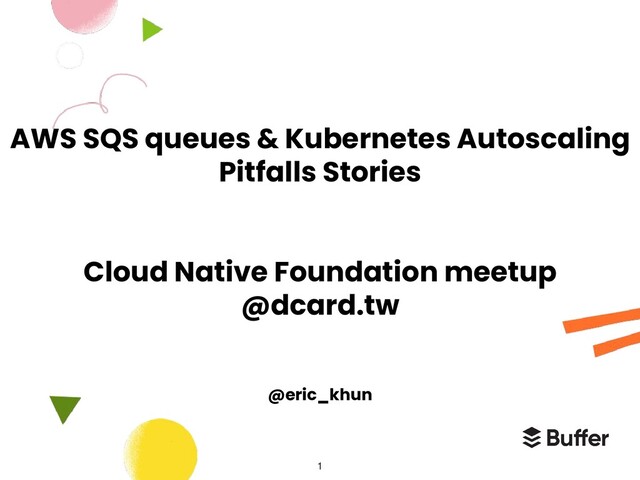 AWS SQS queues & Kubernetes Autoscaling
Pitfalls Stories
Cloud Native Foundation meetup
@dcard.tw
@eric_khun
