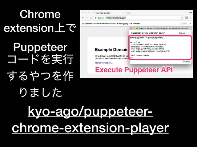 kyo-ago/puppeteer-
chrome-extension-player
Chrome
extension্Ͱ
Puppeteer
ίʔυΛ࣮ߦ
͢Δ΍ͭΛ࡞
Γ·ͨ͠
