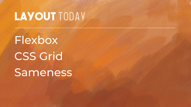 Layout TODAY
Flexbox
CSS Grid
Sameness

