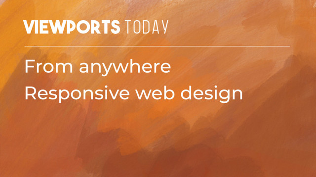 Viewports TODAY
From anywhere
Responsive web design
