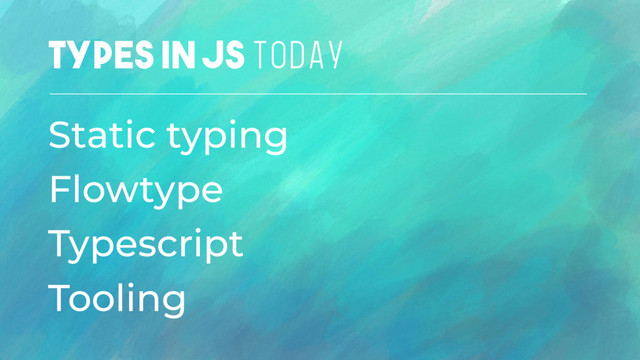 TYPES IN JS TODAY
Static typing
Flowtype
Typescript
Tooling

