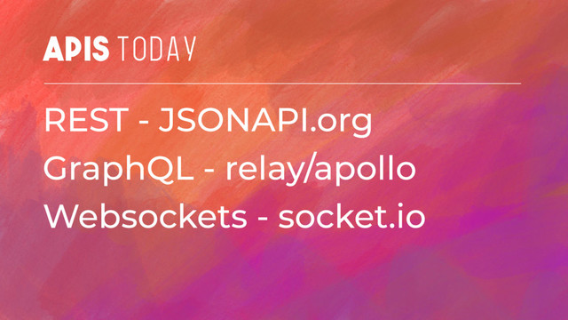 APIS TODAY
REST - JSONAPI.org
GraphQL - relay/apollo
Websockets - socket.io
