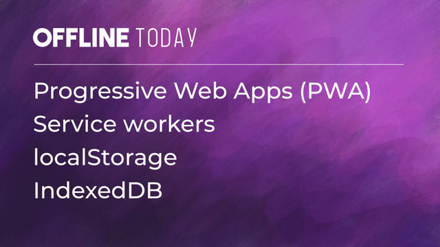 Offline TODAY
Progressive Web Apps (PWA)
Service workers
localStorage
IndexedDB

