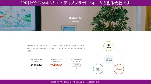 [PR] ピクスタはクリエイティブプラットフォームを創る会社です
画像出典： https://pixta.co.jp/business 3
