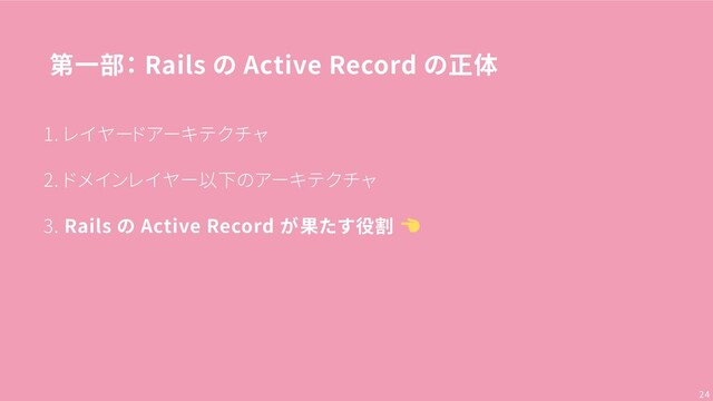第一部： Rails の Active Record の正体
1. レイヤードアーキテクチャ
2. ドメインレイヤー以下のアーキテクチャ
3. Rails の Active Record が果たす役割
24

