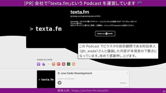 [PR] 会社で「texta.fm」という Podcast を運営しています
この Podcast でピクスタの技術顧問である和田卓人
（@t_wada）さんと議論した内容が本発表の下敷きに
なっています。改めて感謝申し上げます。
画像出典： https://anchor.fm/textafm 34
