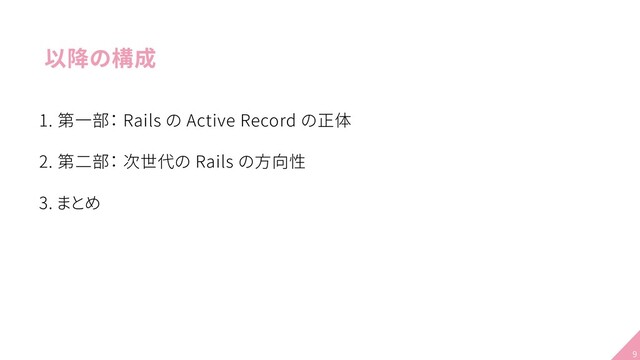 以降の構成
1. 第一部： Rails の Active Record の正体
2. 第二部： 次世代の Rails の方向性
3. まとめ
9

