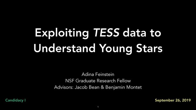 Exploiting TESS data to
Understand Young Stars
Adina Feinstein
NSF Graduate Research Fellow
Advisors: Jacob Bean & Benjamin Montet
!1
Candidacy I September 26, 2019
