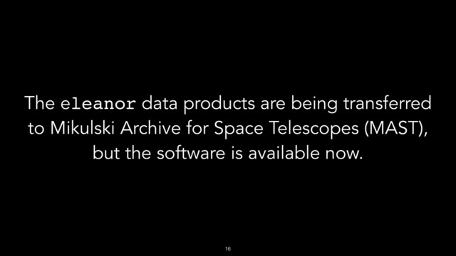 !16
The eleanor data products are being transferred
to Mikulski Archive for Space Telescopes (MAST),
but the software is available now.
