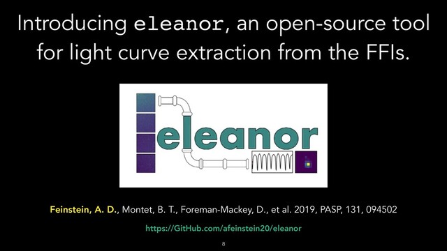 Introducing eleanor, an open-source tool
for light curve extraction from the FFIs.
!8
Feinstein, A. D., Montet, B. T., Foreman-Mackey, D., et al. 2019, PASP, 131, 094502
https://GitHub.com/afeinstein20/eleanor
