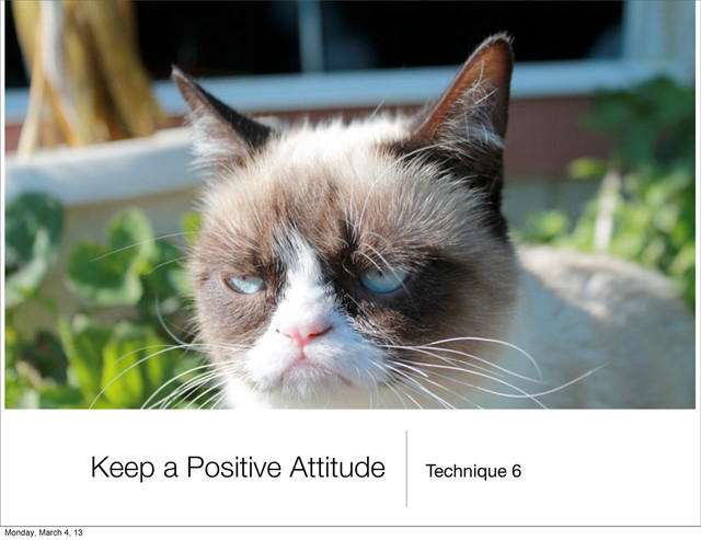 Technique 6
Keep a Positive Attitude
Monday, March 4, 13

