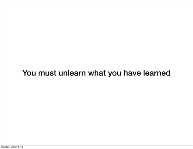 You must unlearn what you have learned
Monday, March 4, 13
