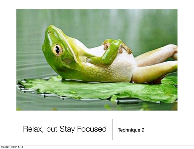Technique 9
Relax, but Stay Focused
Monday, March 4, 13
