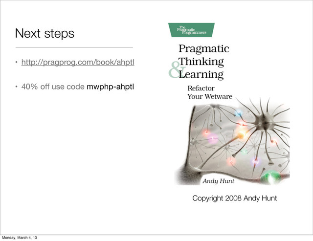 Next steps
• http://pragprog.com/book/ahptl
• 40% oﬀ use code mwphp-ahptl
Copyright 2008 Andy Hunt
Monday, March 4, 13
