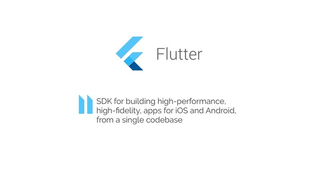 SDK for building high-performance,
high-ﬁdelity, apps for iOS and Android,
from a single codebase
