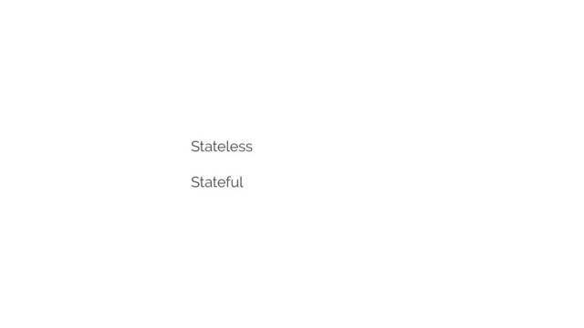 Stateless
Stateful
