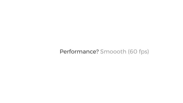 Smoooth (60 fps)
Performance?
