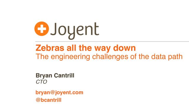 Zebras all the way down
The engineering challenges of the data path
CTO
bryan@joyent.com
Bryan Cantrill
@bcantrill

