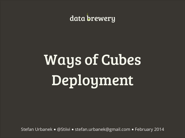 Ways of Cubes
Deployment
data brewery
Stefan Urbanek ■ @Stiivi ■ stefan.urbanek@gmail.com ■ February 2014
