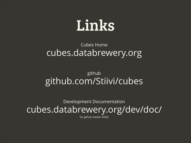 Links
Cubes Home
cubes.databrewery.org
github
github.com/Stiivi/cubes
Development Documentation
cubes.databrewery.org/dev/doc/
for github master HEAD
