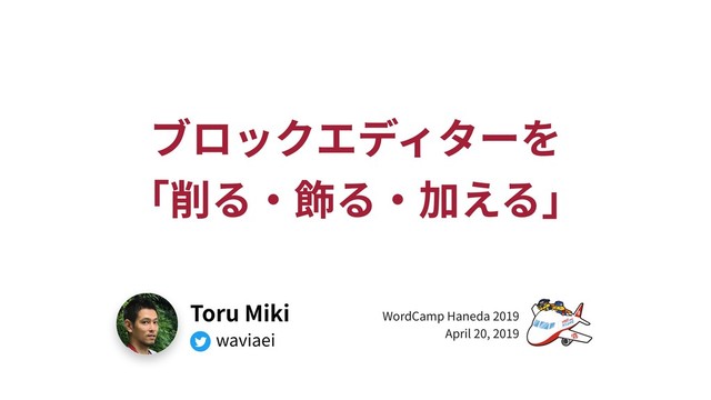 Toru Miki
waviaei
WordCamp Haneda 2019
April 20, 2019
