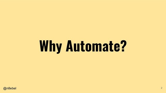 @n8ebel
Why Automate?
2
