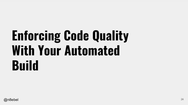 @n8ebel
Enforcing Code Quality
With Your Automated
Build
24
