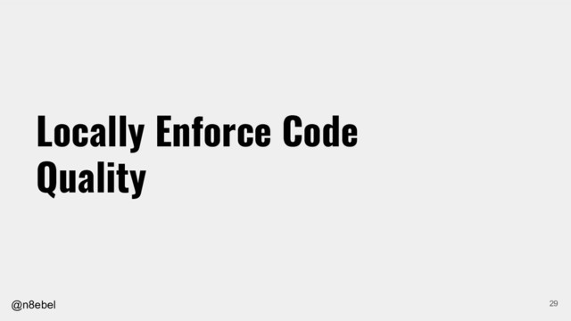 @n8ebel
Locally Enforce Code
Quality
29
