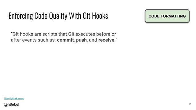 @n8ebel 31
“Git hooks are scripts that Git executes before or
after events such as: commit, push, and receive.”
CODE FORMATTING
https://githooks.com/

