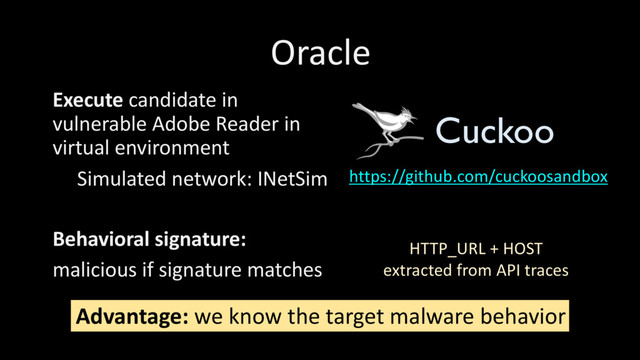 Oracle
Execute candidate in
vulnerable Adobe Reader in
virtual environment
Behavioral signature:
malicious if signature matches
https://github.com/cuckoosandbox
Simulated network: INetSim
Cuckoo
HTTP_URL + HOST
extracted from API traces
Advantage: we know the target malware behavior
