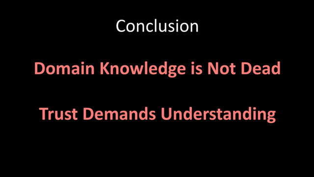 Conclusion
Domain Knowledge is Not Dead
Trust Demands Understanding
