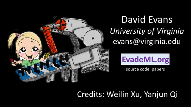 David Evans
University of Virginia
evans@virginia.edu
EvadeML.org
source code, papers
Credits: Weilin Xu, Yanjun Qi
