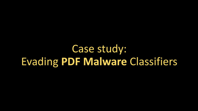 Case study:
Evading PDF Malware Classifiers
