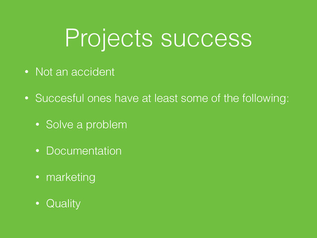 Projects success
• Not an accident
• Succesful ones have at least some of the following:
• Solve a problem
• Documentation
• marketing
• Quality
