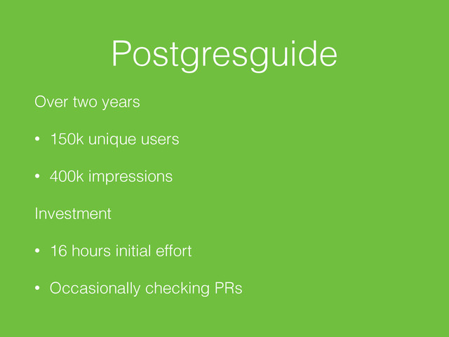 Postgresguide
Over two years
• 150k unique users
• 400k impressions
Investment
• 16 hours initial effort
• Occasionally checking PRs
