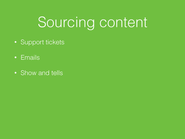 Sourcing content
• Support tickets
• Emails
• Show and tells
